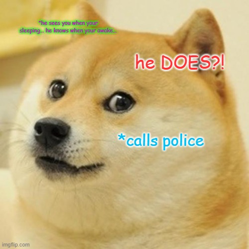 Doge Meme |  "he sees you when your sleeping... he knows when your awake... he DOES?! *calls police | image tagged in memes,doge | made w/ Imgflip meme maker