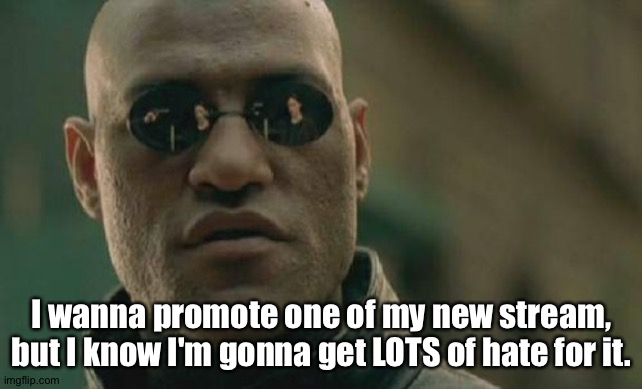 . | I wanna promote one of my new stream, but I know I'm gonna get LOTS of hate for it. | image tagged in memes,matrix morpheus | made w/ Imgflip meme maker