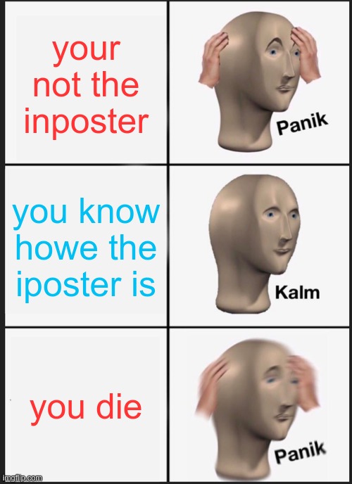 Panik Kalm Panik Meme | your not the inposter; you know howe the iposter is; you die | image tagged in memes,panik kalm panik | made w/ Imgflip meme maker