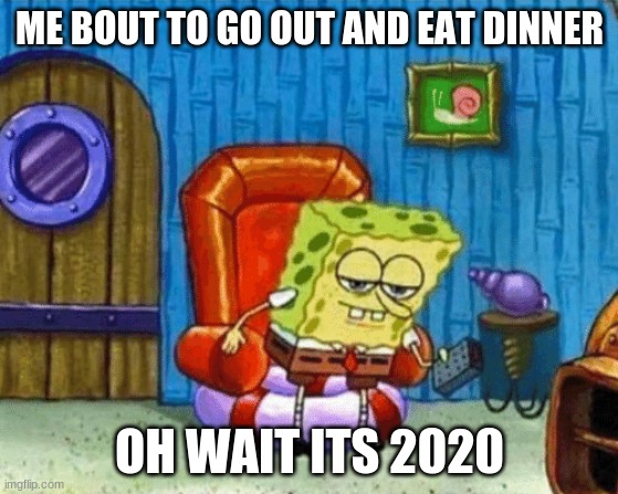 ight imma head out blank | ME BOUT TO GO OUT AND EAT DINNER; OH WAIT ITS 2020 | image tagged in ight imma head out blank | made w/ Imgflip meme maker