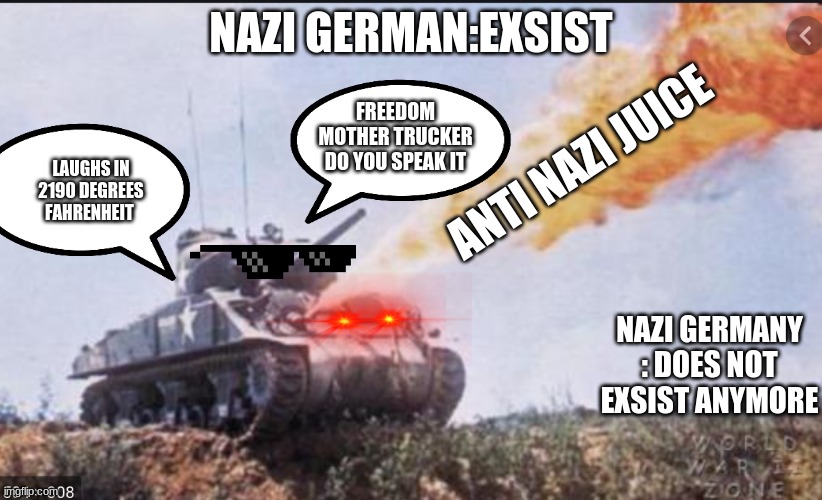 the american | NAZI GERMAN:EXSIST; FREEDOM MOTHER TRUCKER DO YOU SPEAK IT; ANTI NAZI JUICE; LAUGHS IN 2190 DEGREES FAHRENHEIT; NAZI GERMANY : DOES NOT EXSIST ANYMORE | image tagged in the american,army,history,ww2,sherman,tonk | made w/ Imgflip meme maker