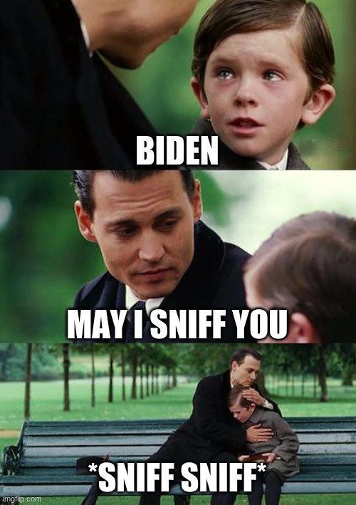 Finding Neverland | BIDEN; MAY I SNIFF YOU; *SNIFF SNIFF* | image tagged in memes,finding neverland | made w/ Imgflip meme maker