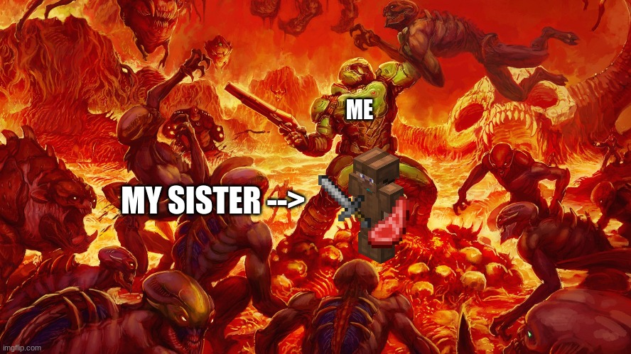 what happens in minecraft | ME; MY SISTER --> | image tagged in doomguy | made w/ Imgflip meme maker