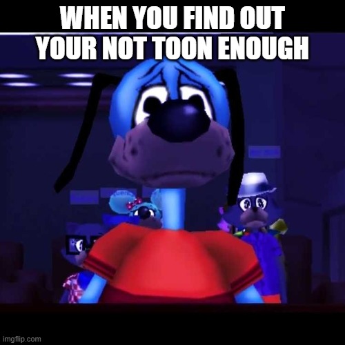 sad flippy toontown | WHEN YOU FIND OUT YOUR NOT TOON ENOUGH | image tagged in sad flippy toontown | made w/ Imgflip meme maker