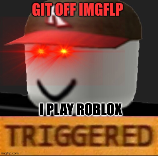 Roblox Triggered | GIT OFF IMGFLP; I PLAY ROBLOX | image tagged in roblox triggered | made w/ Imgflip meme maker