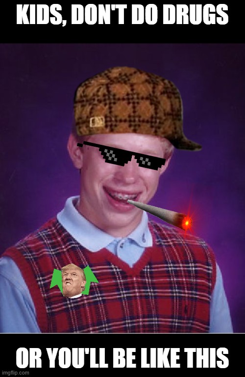 Bad Luck Brian | KIDS, DON'T DO DRUGS; OR YOU'LL BE LIKE THIS | image tagged in memes,bad luck brian | made w/ Imgflip meme maker