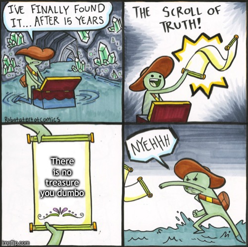 scroll of truth | There is no treasure you dumbo | image tagged in scroll of truth | made w/ Imgflip meme maker