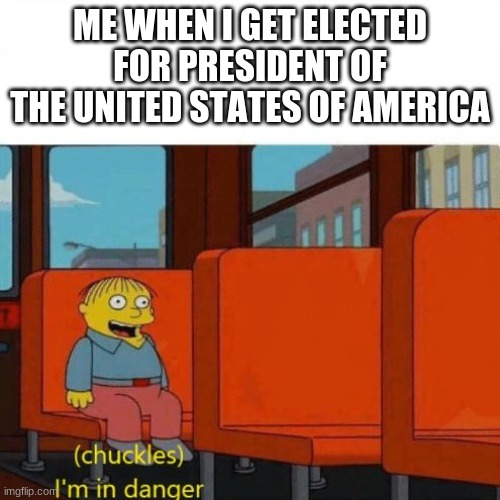 Chuckles, I’m in danger | ME WHEN I GET ELECTED FOR PRESIDENT OF THE UNITED STATES OF AMERICA | image tagged in chuckles i m in danger | made w/ Imgflip meme maker