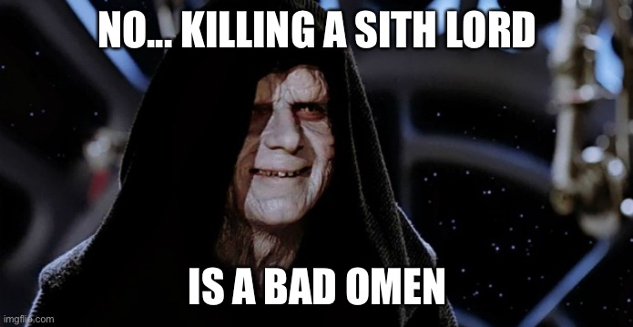 Star Wars Emperor | NO... KILLING A SITH LORD IS A BAD OMEN | image tagged in star wars emperor | made w/ Imgflip meme maker