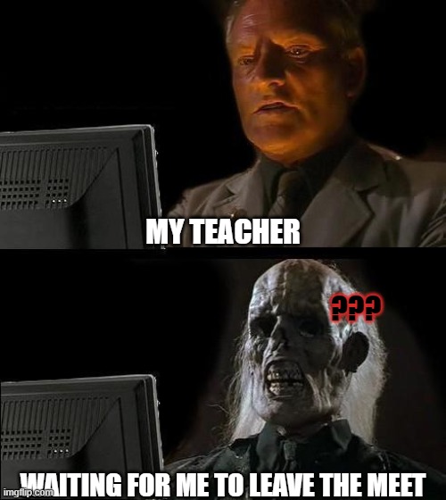 I'll Just Wait Here | MY TEACHER; ??? WAITING FOR ME TO LEAVE THE MEET | image tagged in memes,i'll just wait here | made w/ Imgflip meme maker