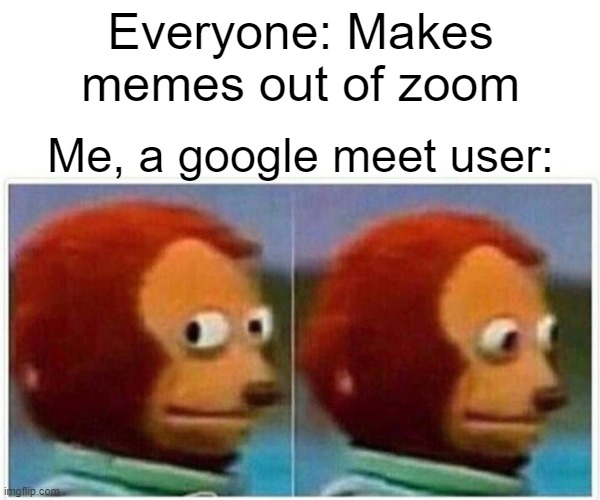 Monkey Puppet | Everyone: Makes memes out of zoom; Me, a google meet user: | image tagged in memes,monkey puppet | made w/ Imgflip meme maker
