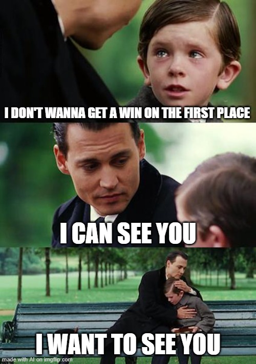 What the heck, AI... | I DON'T WANNA GET A WIN ON THE FIRST PLACE; I CAN SEE YOU; I WANT TO SEE YOU | image tagged in memes,finding neverland | made w/ Imgflip meme maker