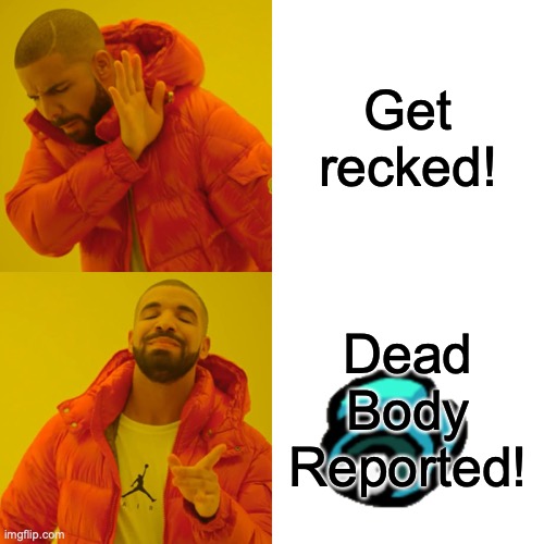 Drake Hotline Bling | Get recked! Dead Body Reported! | image tagged in memes,drake hotline bling | made w/ Imgflip meme maker