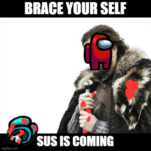 Brace Yourselves X is Coming Meme | BRACE YOUR SELF; SUS IS COMING | image tagged in memes,brace yourselves x is coming | made w/ Imgflip meme maker
