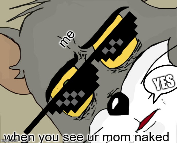Unsettled Tom Meme | me; YES; when you see ur mom naked | image tagged in memes,unsettled tom | made w/ Imgflip meme maker