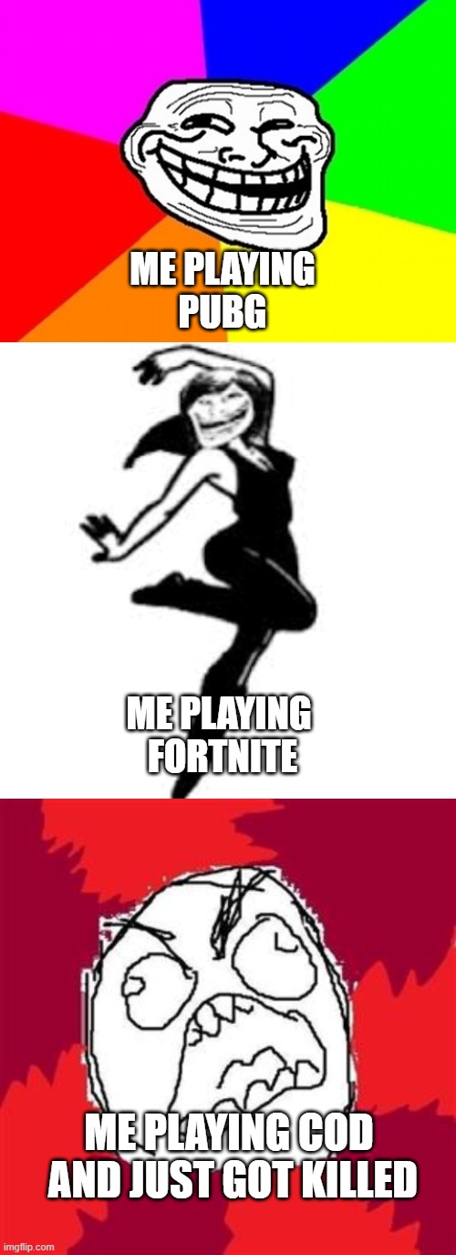 ME PLAYING
PUBG; ME PLAYING 
FORTNITE; ME PLAYING COD 
AND JUST GOT KILLED | image tagged in memes,troll face colored,dancing trollmom,rage face | made w/ Imgflip meme maker