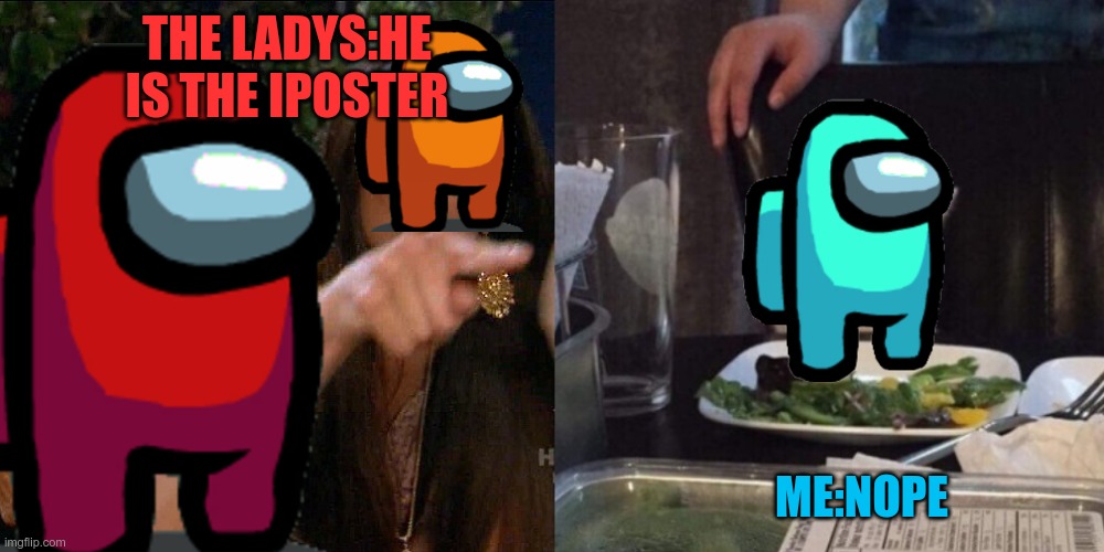 the yell | THE LADYS:HE IS THE IPOSTER; ME:NOPE | made w/ Imgflip meme maker