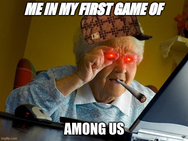 grandma | ME IN MY FIRST GAME OF; AMONG US | image tagged in memes,grandma finds the internet | made w/ Imgflip meme maker