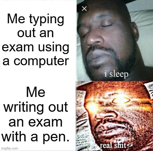 Dumb ways to write/type an exam | Me typing out an exam using a computer; Me writing out an exam with a pen. | image tagged in memes,sleeping shaq,exams | made w/ Imgflip meme maker
