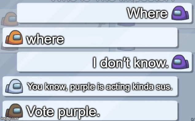 A day in life of among us | Where; where; I don't know. You know, purple is acting kinda sus. Vote purple. | image tagged in among us chat | made w/ Imgflip meme maker