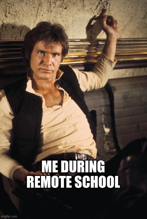 remote school han | ME DURING REMOTE SCHOOL | image tagged in memes,han solo | made w/ Imgflip meme maker