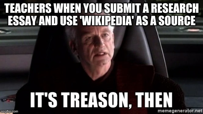 It's treason, then | TEACHERS WHEN YOU SUBMIT A RESEARCH ESSAY AND USE 'WIKIPEDIA' AS A SOURCE | image tagged in it's treason then | made w/ Imgflip meme maker