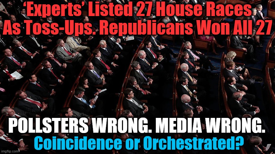 Election Interference? You Betcha! | ‘Experts’ Listed 27 House Races As Toss-Ups. Republicans Won All 27; POLLSTERS WRONG. MEDIA WRONG. Coincidence or Orchestrated? | image tagged in politics,political meme,democratic socialism,biased media,polls,election fraud | made w/ Imgflip meme maker
