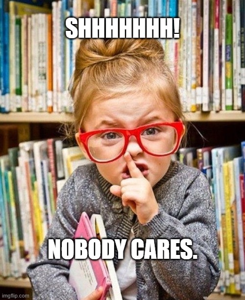 Shhh | SHHHHHHH! NOBODY CARES. | image tagged in shhh | made w/ Imgflip meme maker