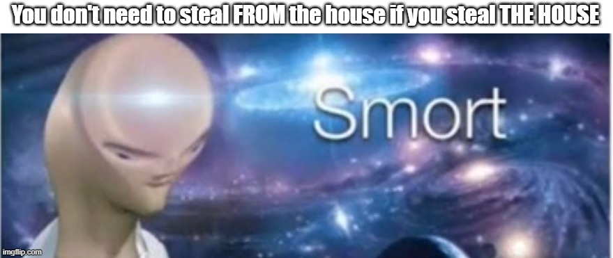 Modern problems require modern solutions | You don't need to steal FROM the house if you steal THE HOUSE | image tagged in meme man smort,stealing,ideas for robbers 101,smartest man on earth,e,yes so smort | made w/ Imgflip meme maker
