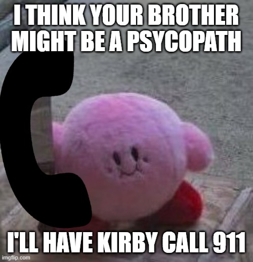 I THINK YOUR BROTHER MIGHT BE A PSYCOPATH I'LL HAVE KIRBY CALL 911 | made w/ Imgflip meme maker