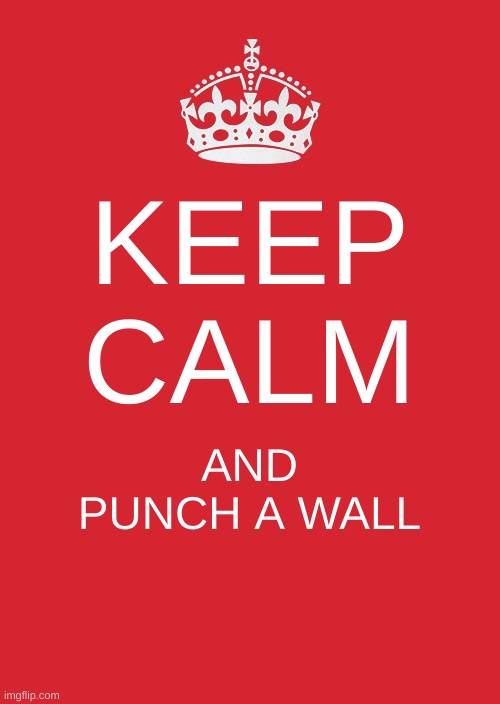 Keep Calm And Carry On Red | KEEP CALM; AND PUNCH A WALL | image tagged in memes,keep calm and carry on red | made w/ Imgflip meme maker