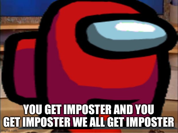 Imposter time | YOU GET IMPOSTER AND YOU GET IMPOSTER WE ALL GET IMPOSTER | image tagged in among us | made w/ Imgflip meme maker