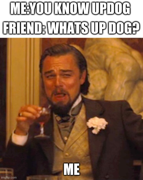 Leonardo dicaprio django laugh | ME:YOU KNOW UPDOG; FRIEND: WHATS UP DOG? ME | image tagged in leonardo dicaprio django laugh | made w/ Imgflip meme maker