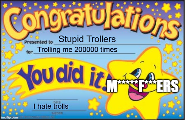 Happy Star Congratulations Meme | Stupid Trollers; Trolling me 200000 times; M*****F***ERS; I hate trolls | image tagged in memes,happy star congratulations | made w/ Imgflip meme maker