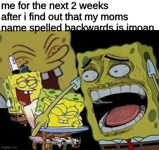 My moms name is Naomi | me for the next 2 weeks after i find out that my moms name spelled backwards is imoan | image tagged in spongebob laughing hysterically | made w/ Imgflip meme maker