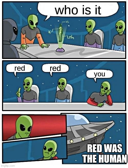 Alien Meeting Suggestion Meme | who is it; red; red; you; RED WAS THE HUMAN | image tagged in memes,alien meeting suggestion | made w/ Imgflip meme maker