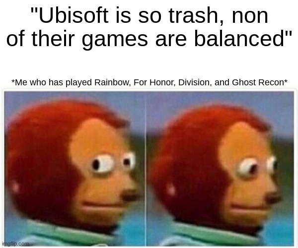 Monkey Puppet Meme | "Ubisoft is so trash, non of their games are balanced"; *Me who has played Rainbow, For Honor, Division, and Ghost Recon* | image tagged in memes,monkey puppet | made w/ Imgflip meme maker