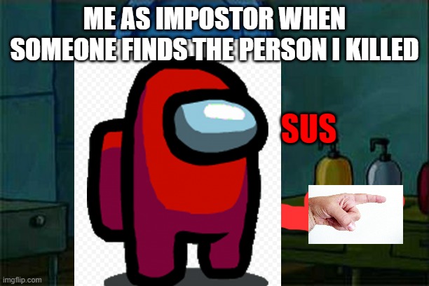 Don't You Squidward | ME AS IMPOSTOR WHEN SOMEONE FINDS THE PERSON I KILLED; SUS | image tagged in memes,don't you squidward | made w/ Imgflip meme maker