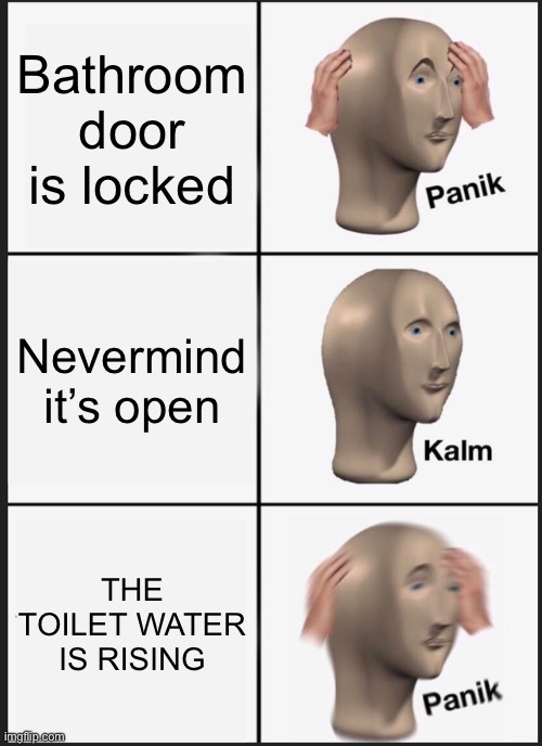 Panik Kalm Panik | Bathroom door is locked; Nevermind it’s open; THE TOILET WATER IS RISING | image tagged in memes,panik kalm panik | made w/ Imgflip meme maker