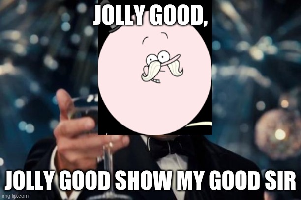 Leonardo Dicaprio Cheers | JOLLY GOOD, JOLLY GOOD SHOW MY GOOD SIR | image tagged in memes,leonardo dicaprio cheers | made w/ Imgflip meme maker