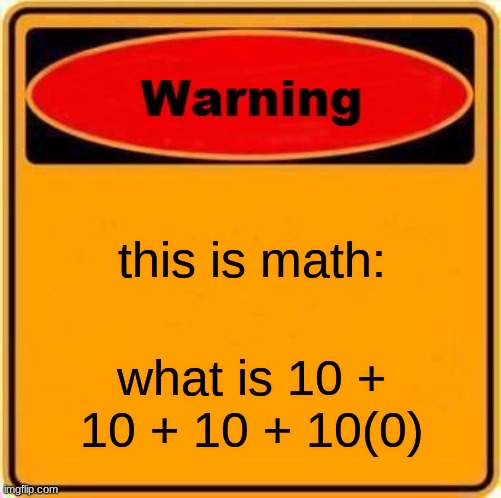comment the answer below |  this is math:; what is 10 + 10 + 10 + 10(0) | image tagged in memes,warning sign | made w/ Imgflip meme maker