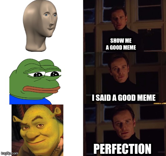 mm | SHOW ME A GOOD MEME; I SAID A GOOD MEME; PERFECTION | image tagged in perfection,noice,shrek is love | made w/ Imgflip meme maker