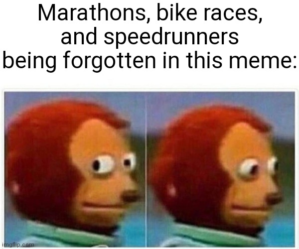 Monkey Puppet Meme | Marathons, bike races, and speedrunners being forgotten in this meme: | image tagged in memes,monkey puppet | made w/ Imgflip meme maker
