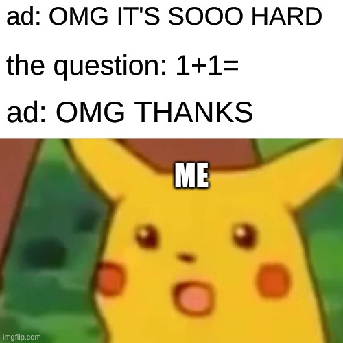 i am smart | ad: OMG IT'S SOOO HARD; the question: 1+1=; ad: OMG THANKS; ME | image tagged in memes,surprised pikachu | made w/ Imgflip meme maker