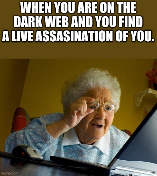 0.0 | WHEN YOU ARE ON THE DARK WEB AND YOU FIND A LIVE ASSASINATION OF YOU. | image tagged in memes,grandma finds the internet | made w/ Imgflip meme maker