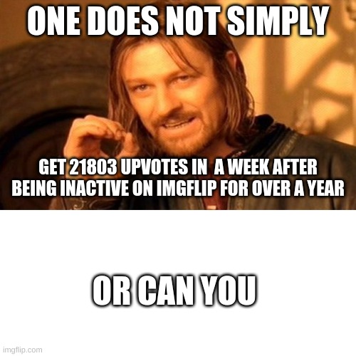 ONE DOES NOT SIMPLY; GET 21803 UPVOTES IN  A WEEK AFTER BEING INACTIVE ON IMGFLIP FOR OVER A YEAR; OR CAN YOU | image tagged in memes,one does not simply,blank white template | made w/ Imgflip meme maker