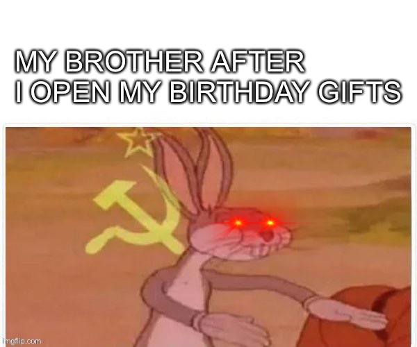 MY TOYS |  MY BROTHER AFTER I OPEN MY BIRTHDAY GIFTS | image tagged in communist bugs bunny,toys,bugs bunny,soviet russia | made w/ Imgflip meme maker