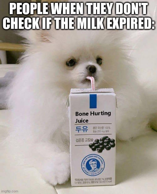 Bone hurting juice | PEOPLE WHEN THEY DON'T CHECK IF THE MILK EXPIRED: | image tagged in bone hurting juice | made w/ Imgflip meme maker