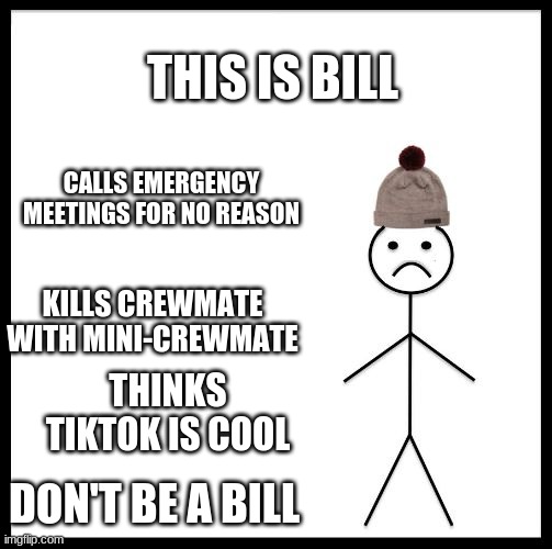 wait he's illegal | THIS IS BILL; CALLS EMERGENCY MEETINGS FOR NO REASON; KILLS CREWMATE WITH MINI-CREWMATE; THINKS TIKTOK IS COOL; DON'T BE A BILL | image tagged in don't be like bill,emergency meeting | made w/ Imgflip meme maker