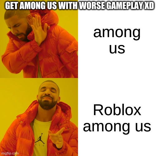 Roblox among us be like | GET AMONG US WITH WORSE GAMEPLAY XD; among us; Roblox among us | image tagged in memes,drake hotline bling | made w/ Imgflip meme maker